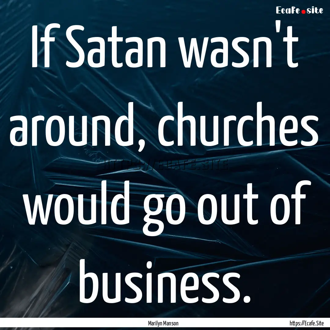 If Satan wasn't around, churches would go.... : Quote by Marilyn Manson