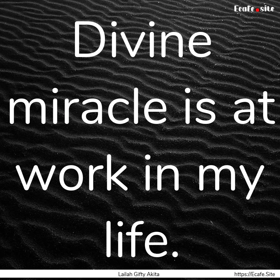 Divine miracle is at work in my life. : Quote by Lailah Gifty Akita