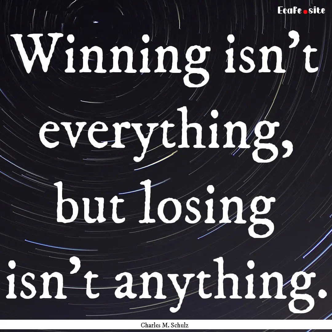 Winning isn’t everything, but losing isn’t.... : Quote by Charles M. Schulz