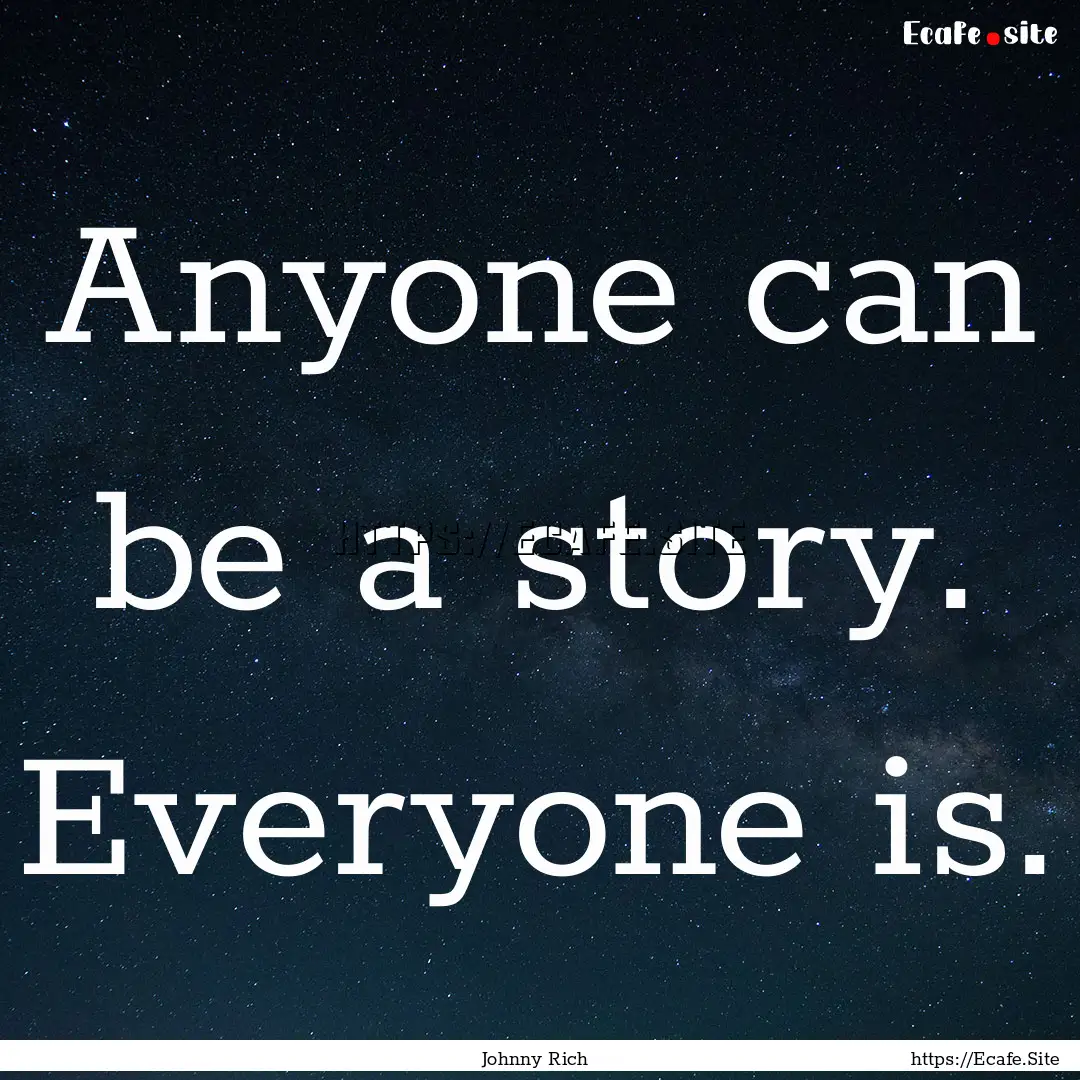 Anyone can be a story. Everyone is. : Quote by Johnny Rich