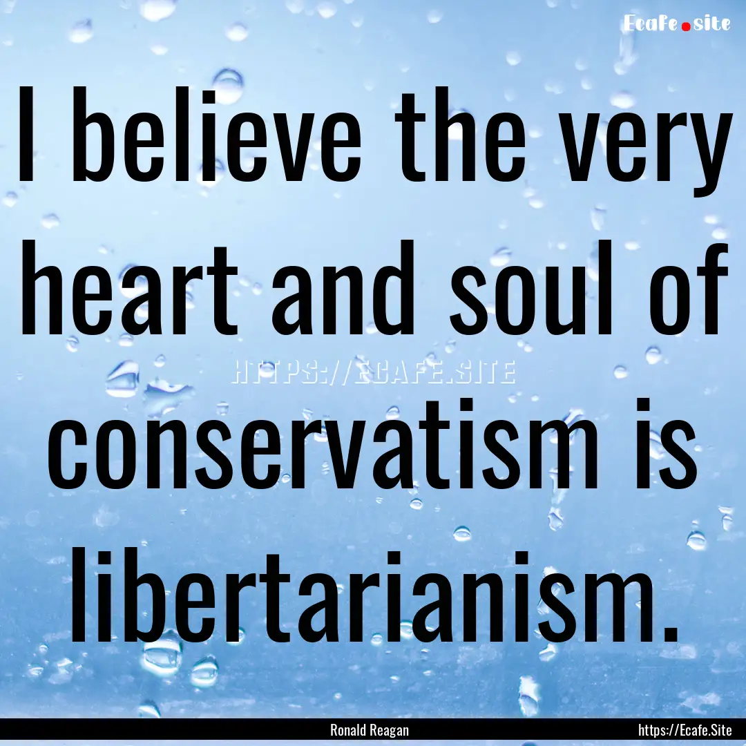 I believe the very heart and soul of conservatism.... : Quote by Ronald Reagan