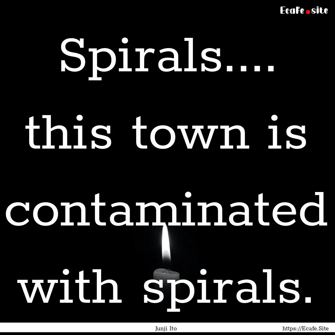 Spirals.... this town is contaminated with.... : Quote by Junji Ito