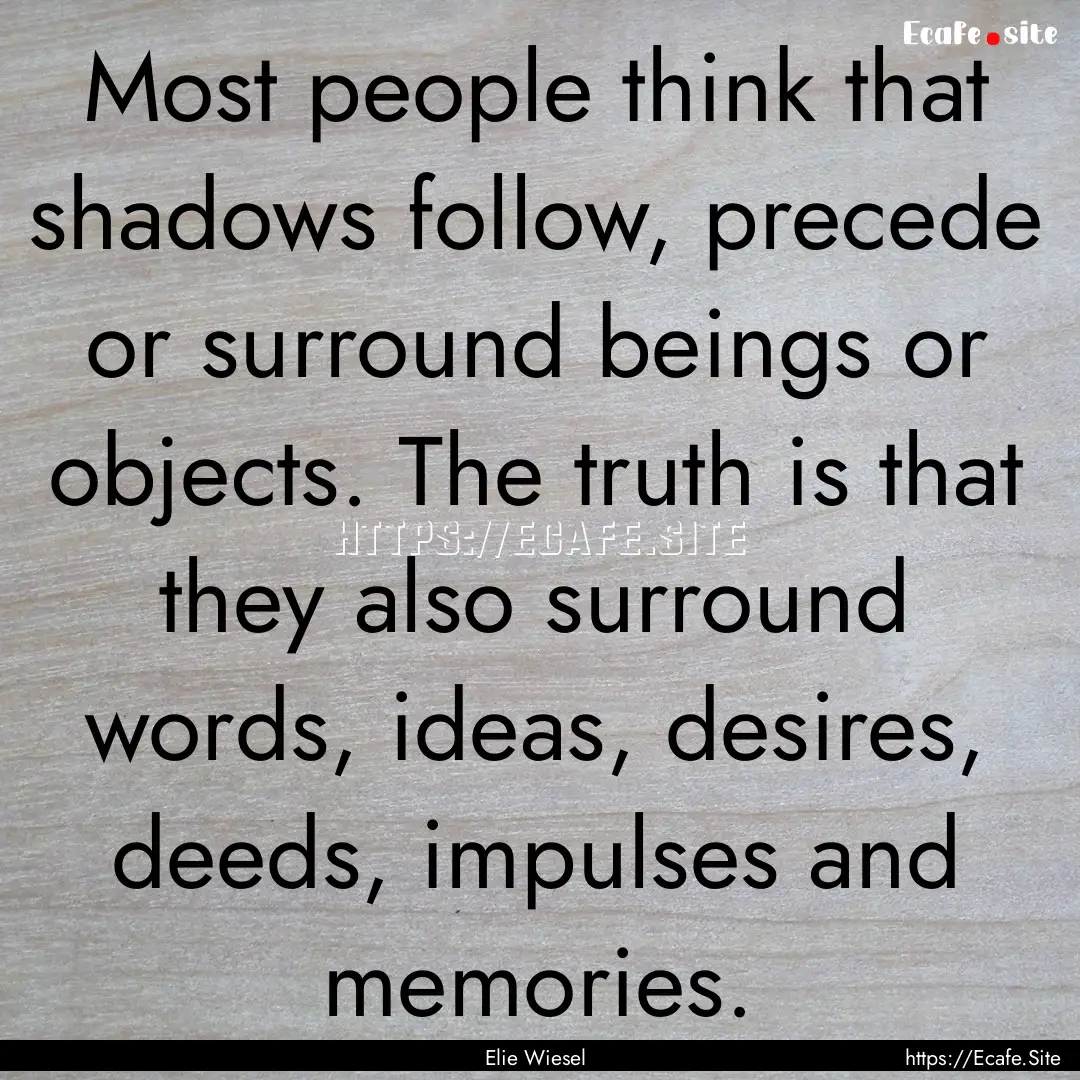 Most people think that shadows follow, precede.... : Quote by Elie Wiesel