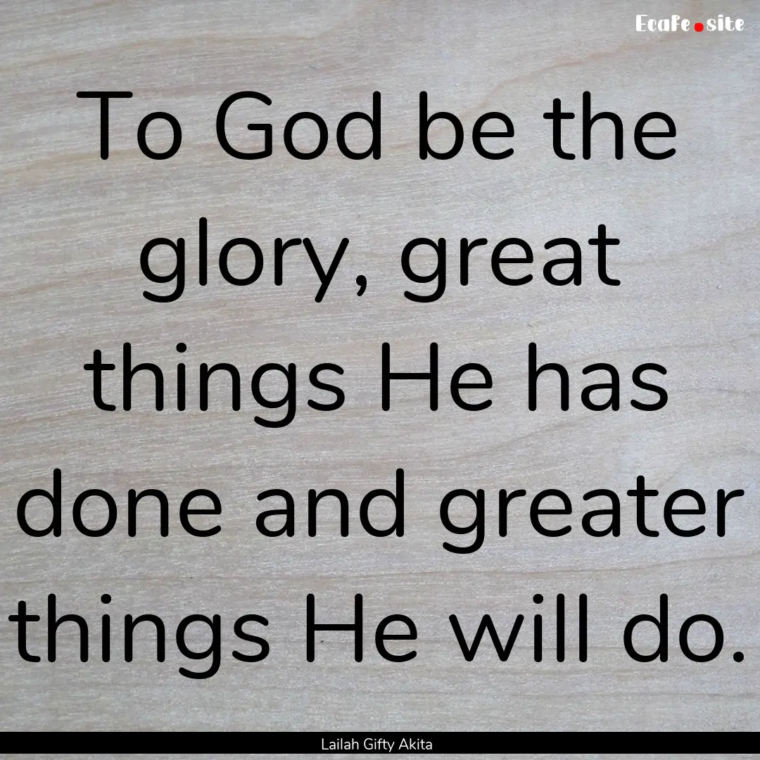 To God be the glory, great things He has.... : Quote by Lailah Gifty Akita