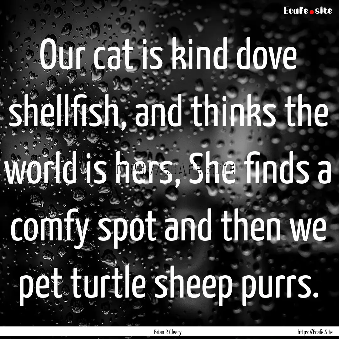 Our cat is kind dove shellfish, and thinks.... : Quote by Brian P. Cleary