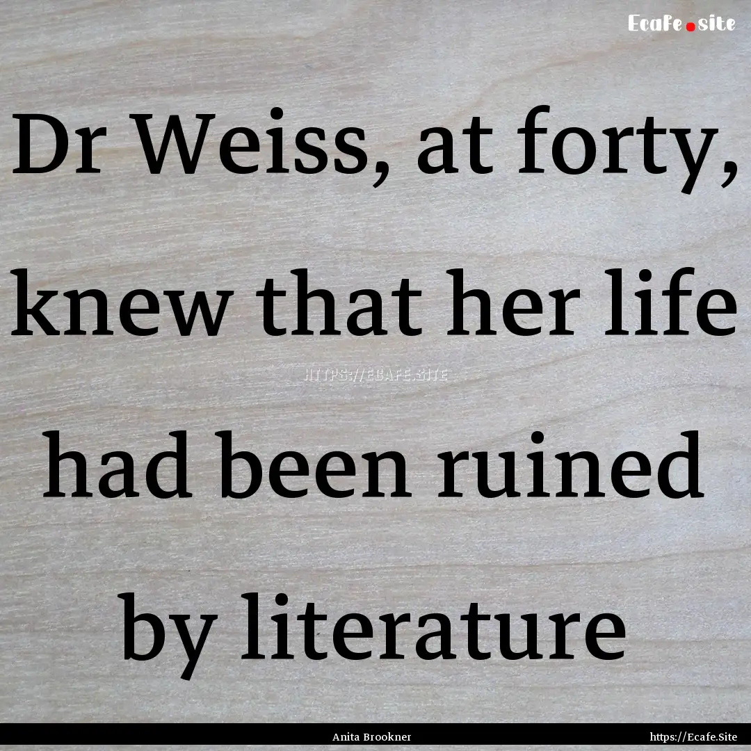 Dr Weiss, at forty, knew that her life had.... : Quote by Anita Brookner