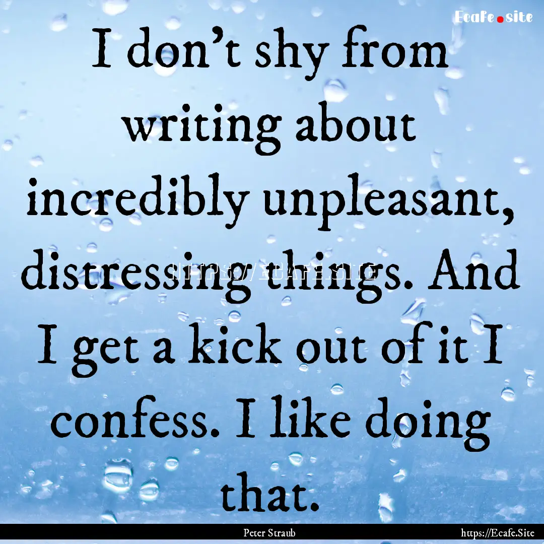 I don’t shy from writing about incredibly.... : Quote by Peter Straub