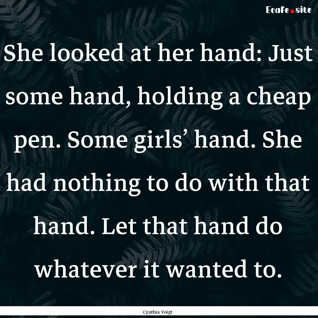 She looked at her hand: Just some hand, holding.... : Quote by Cynthia Voigt