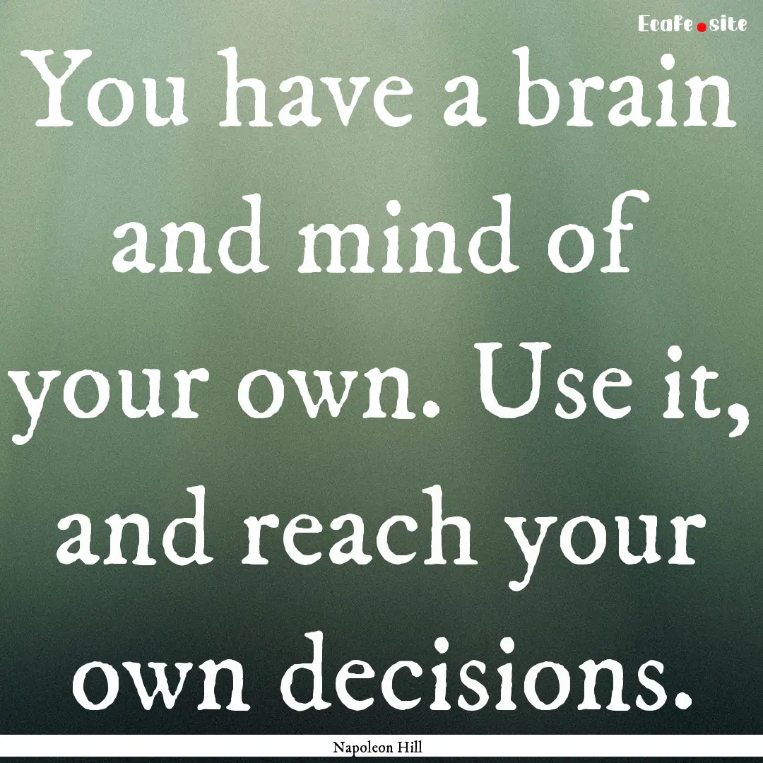 You have a brain and mind of your own. Use.... : Quote by Napoleon Hill