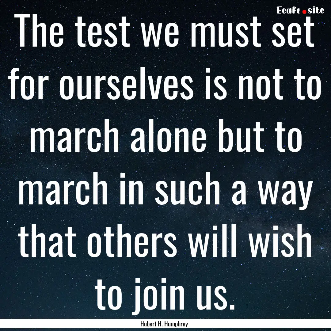 The test we must set for ourselves is not.... : Quote by Hubert H. Humphrey