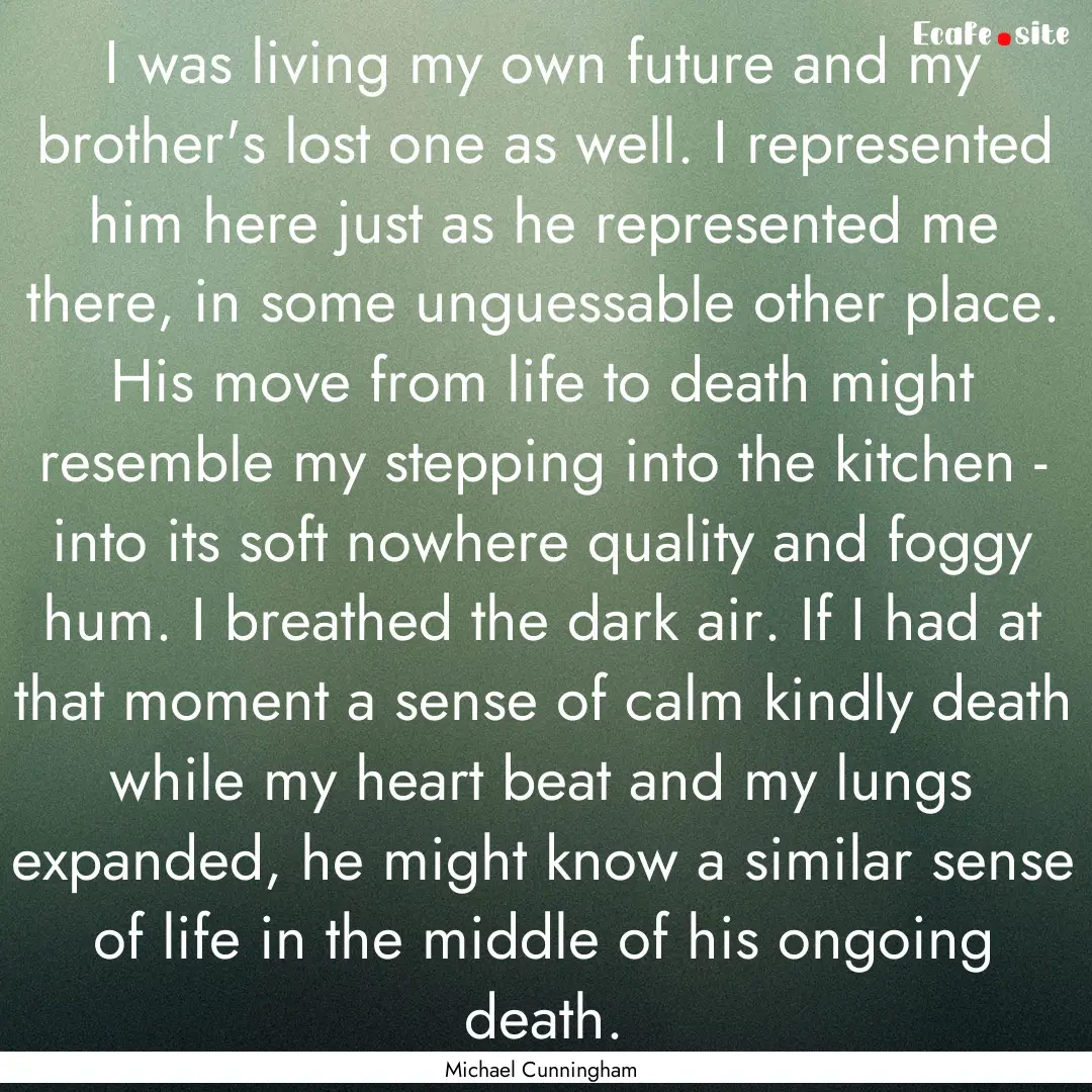 I was living my own future and my brother's.... : Quote by Michael Cunningham