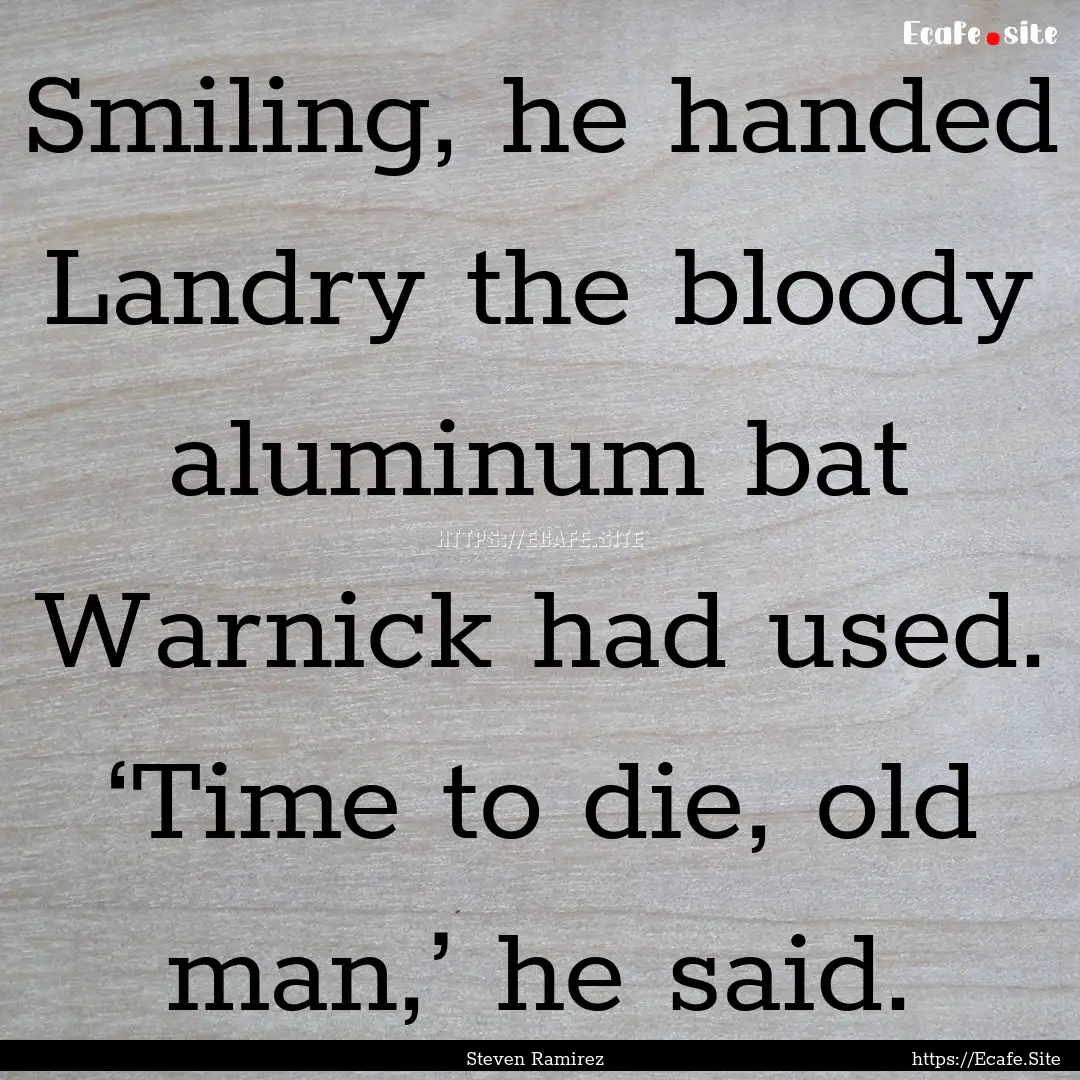 Smiling, he handed Landry the bloody aluminum.... : Quote by Steven Ramirez