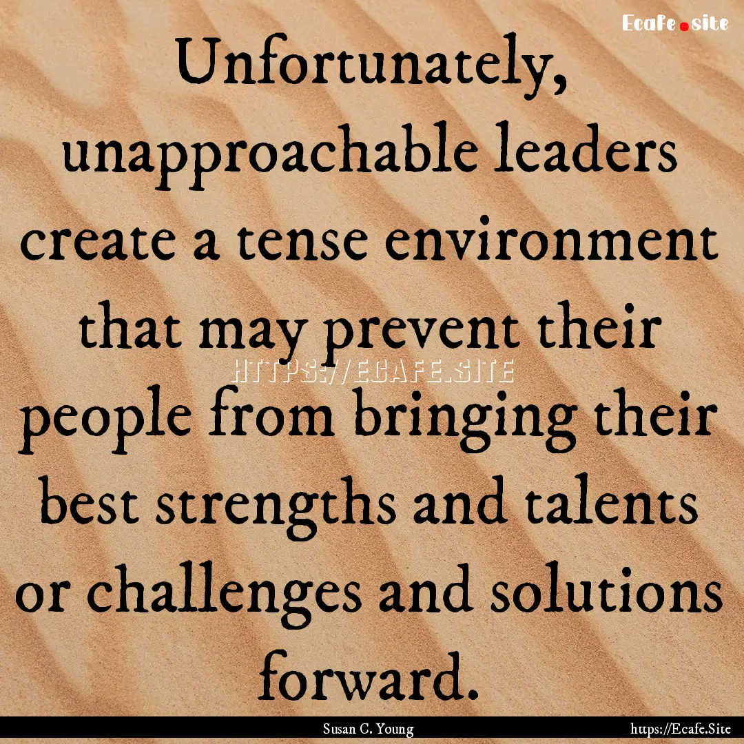 Unfortunately, unapproachable leaders create.... : Quote by Susan C. Young