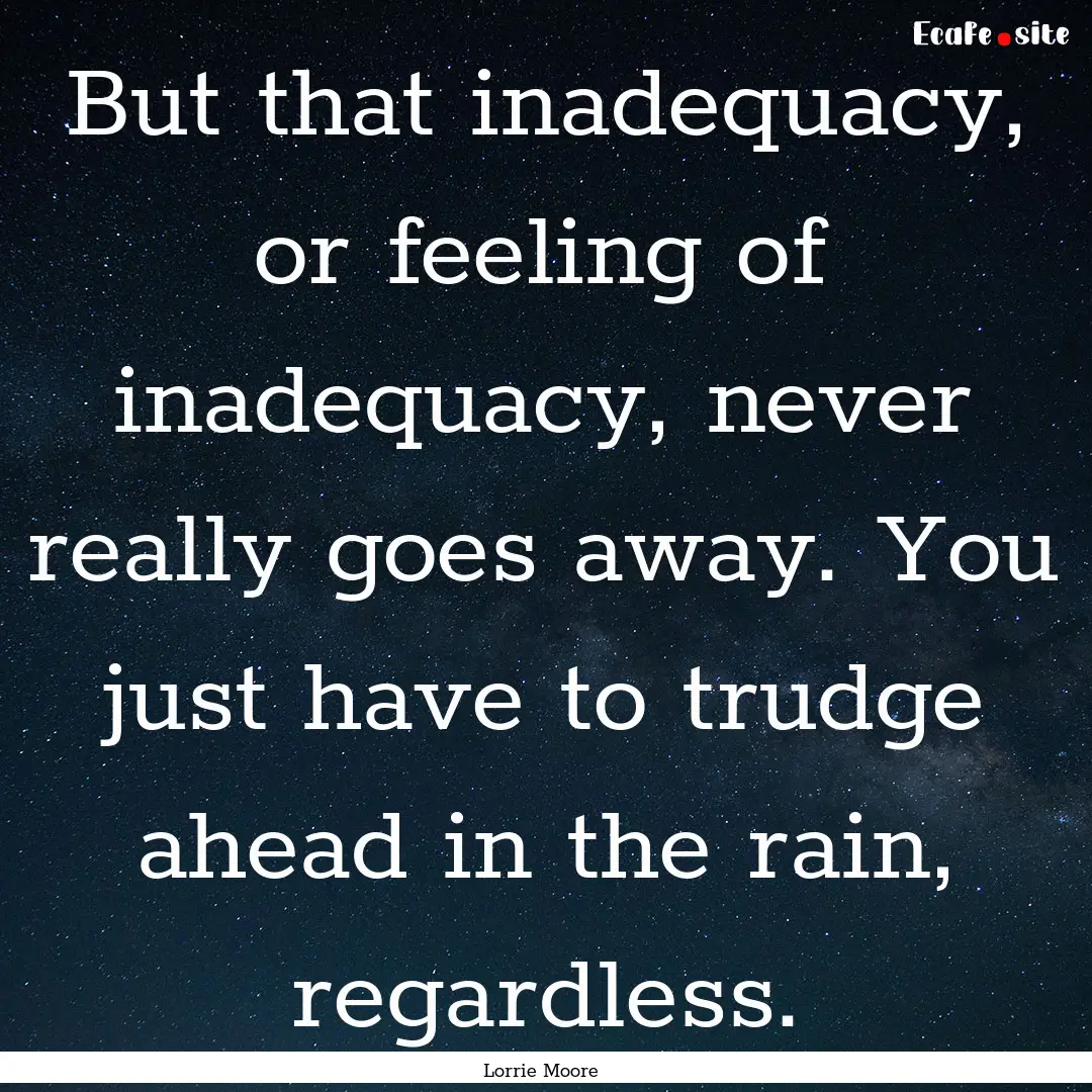 But that inadequacy, or feeling of inadequacy,.... : Quote by Lorrie Moore