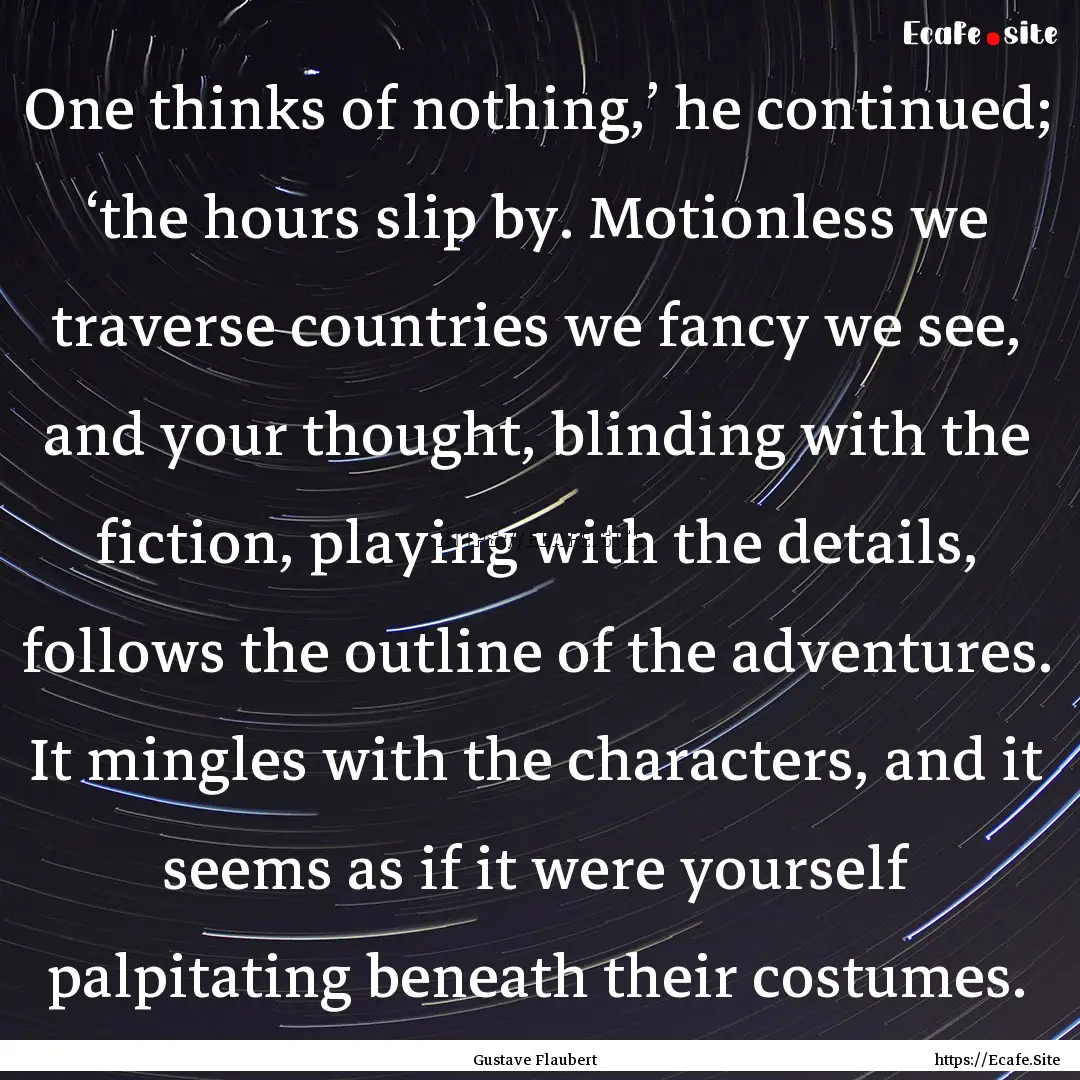 One thinks of nothing,’ he continued; ‘the.... : Quote by Gustave Flaubert