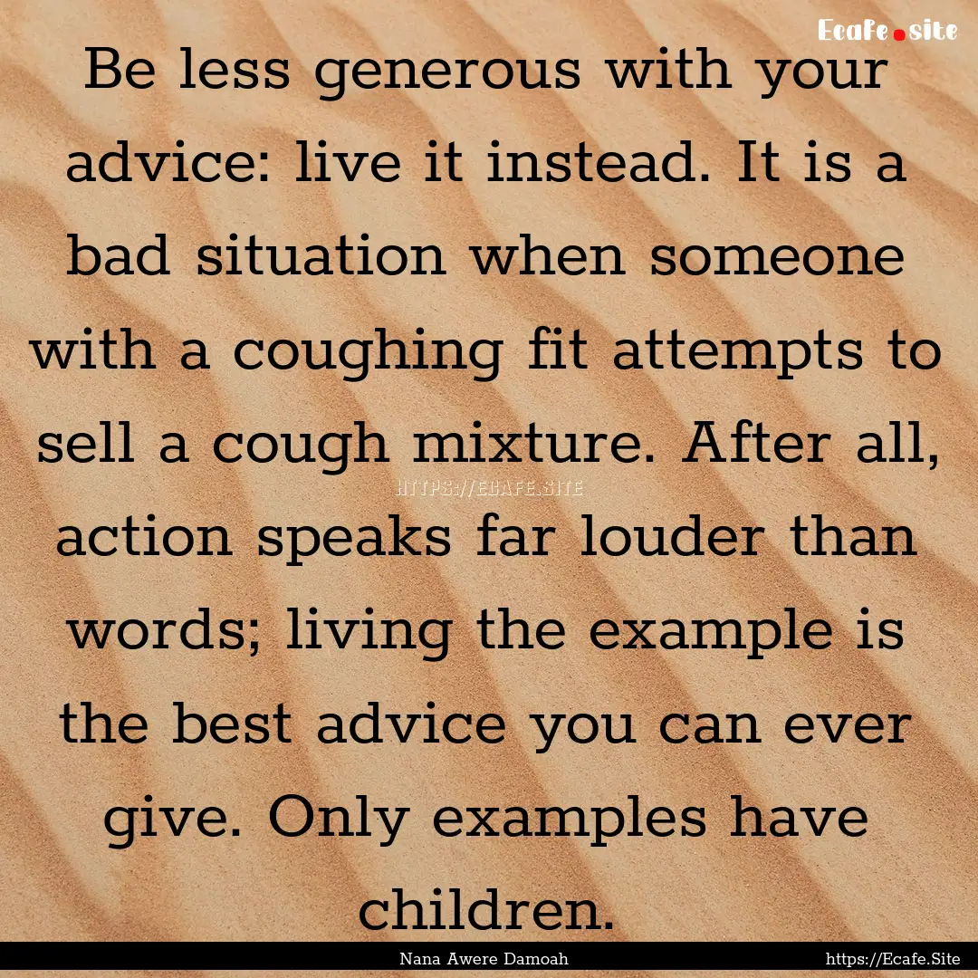 Be less generous with your advice: live it.... : Quote by Nana Awere Damoah