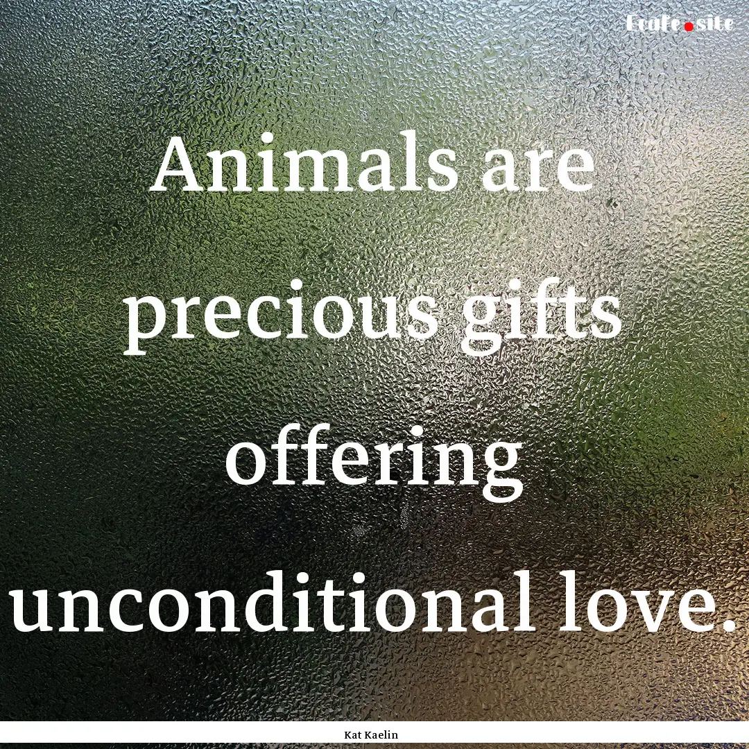 Animals are precious gifts offering unconditional.... : Quote by Kat Kaelin