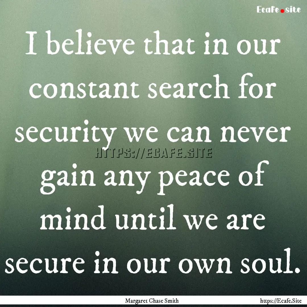 I believe that in our constant search for.... : Quote by Margaret Chase Smith