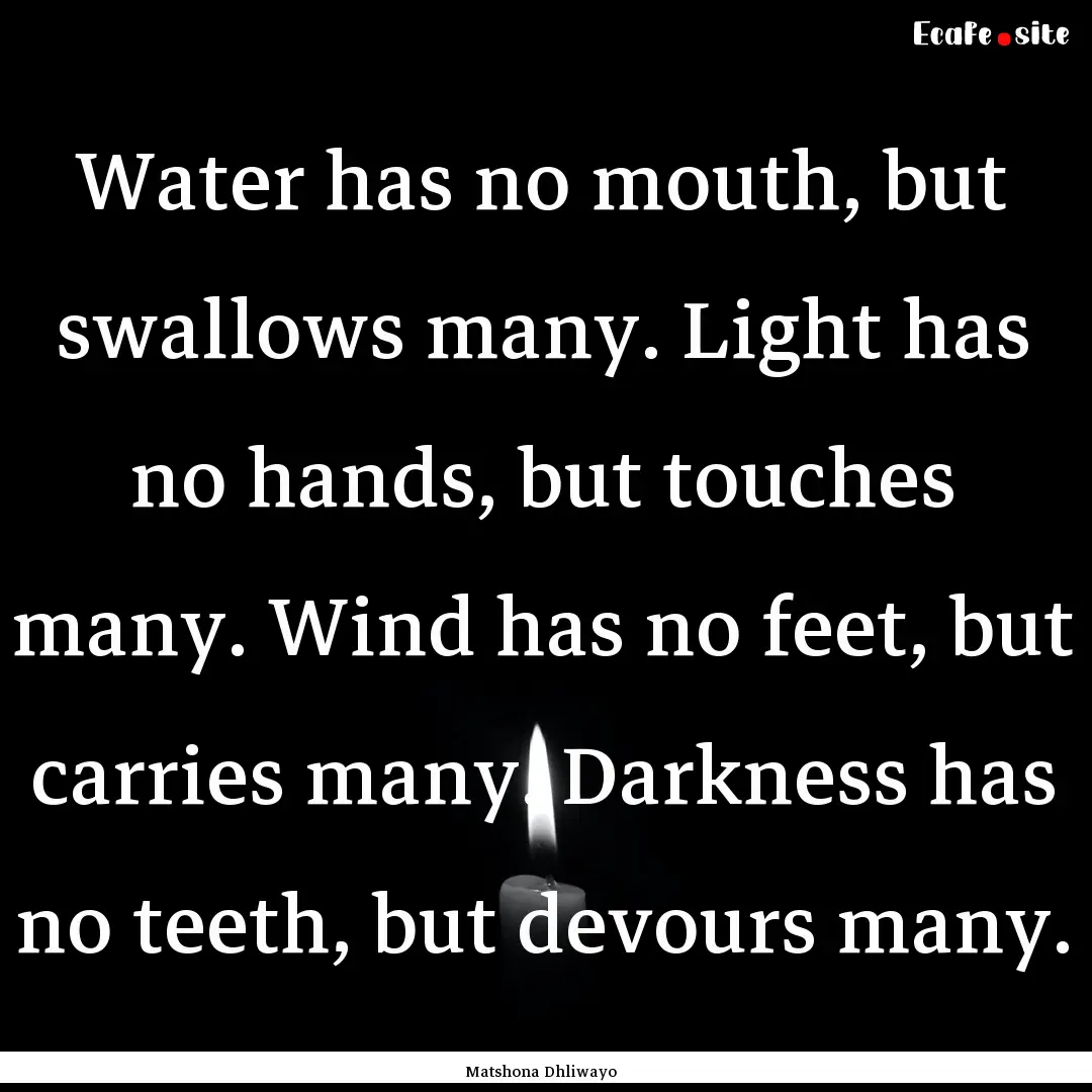 Water has no mouth, but swallows many. Light.... : Quote by Matshona Dhliwayo