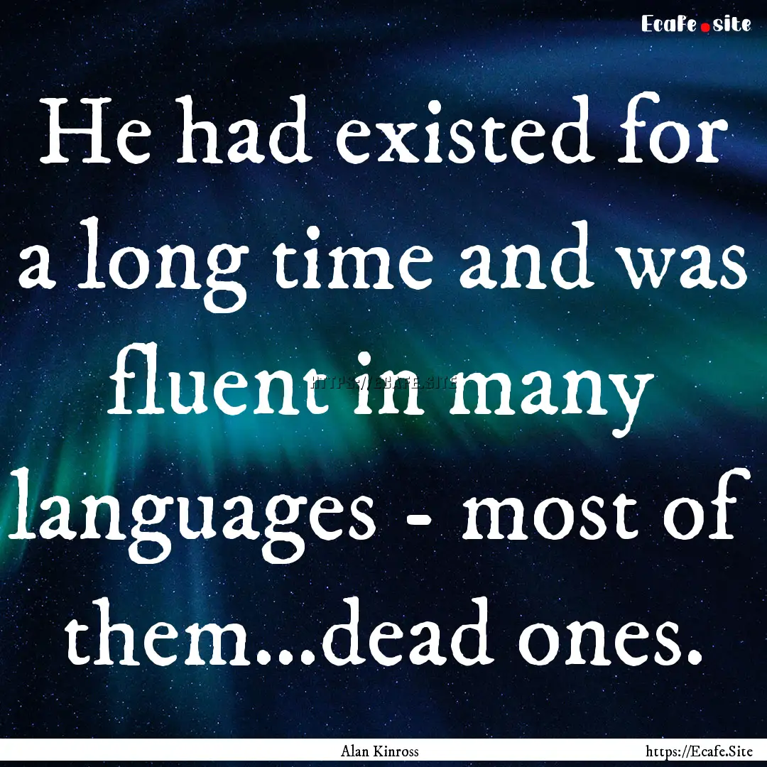 He had existed for a long time and was fluent.... : Quote by Alan Kinross