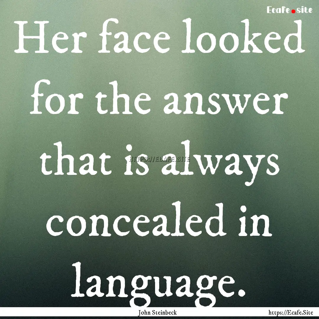 Her face looked for the answer that is always.... : Quote by John Steinbeck