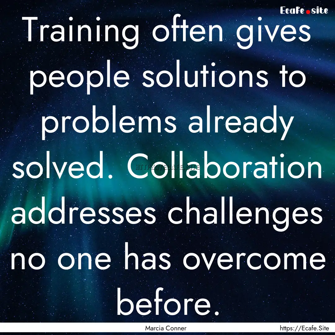 Training often gives people solutions to.... : Quote by Marcia Conner