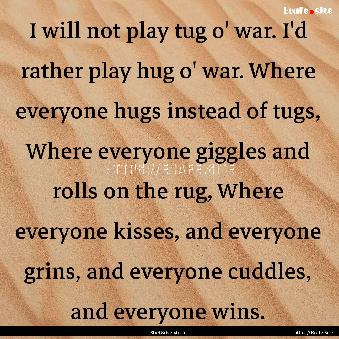 I will not play tug o' war. I'd rather play.... : Quote by Shel Silverstein