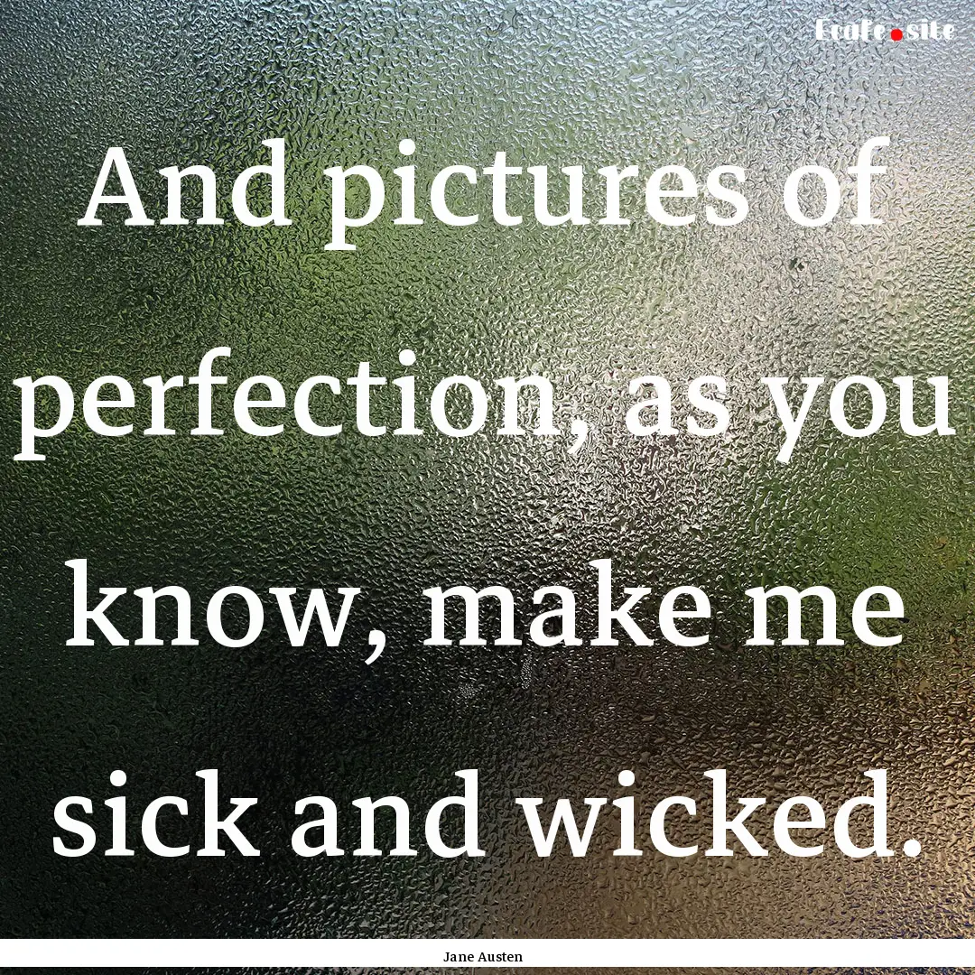 And pictures of perfection, as you know,.... : Quote by Jane Austen