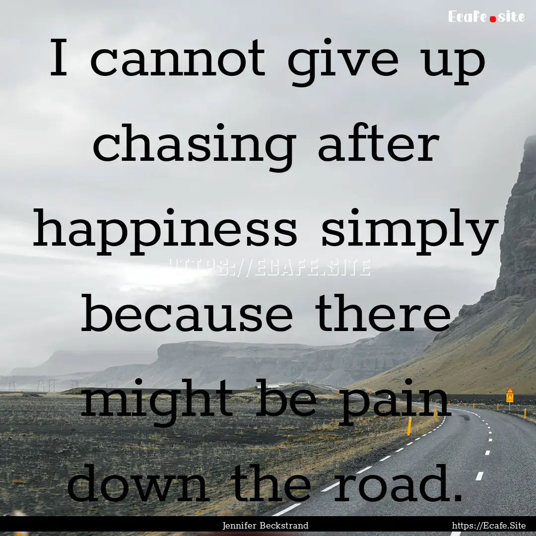 I cannot give up chasing after happiness.... : Quote by Jennifer Beckstrand