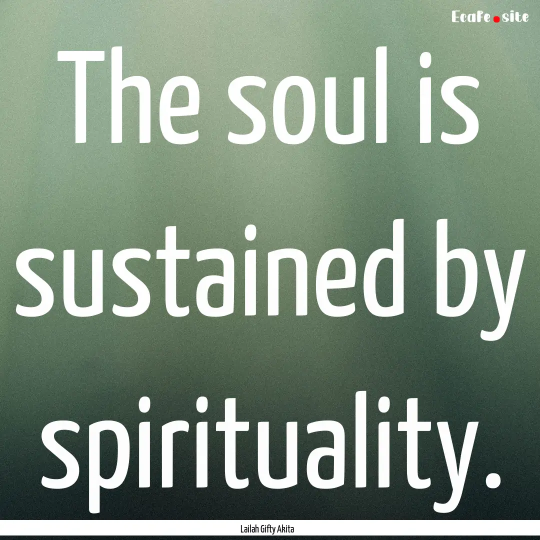 The soul is sustained by spirituality. : Quote by Lailah Gifty Akita