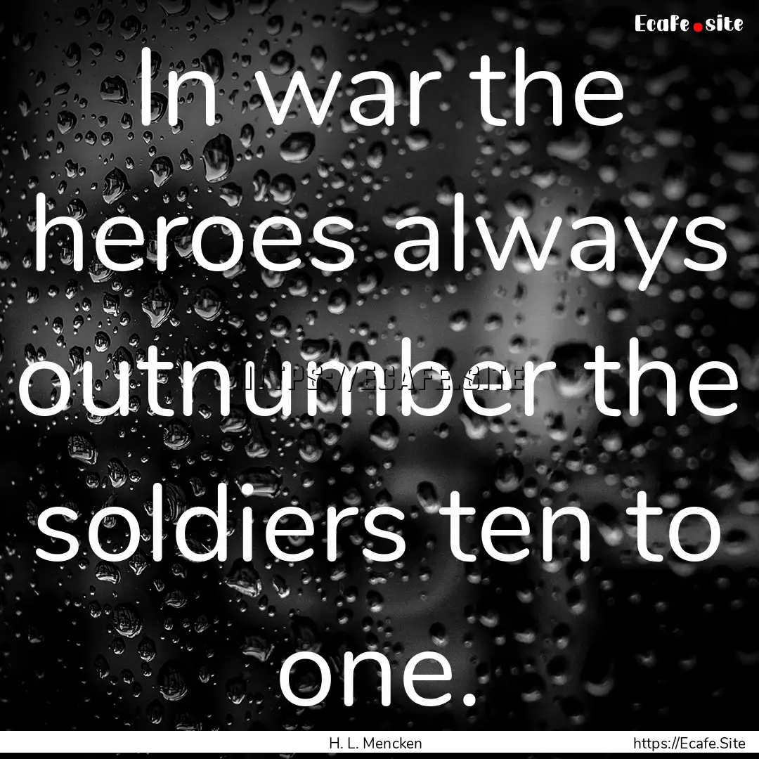 In war the heroes always outnumber the soldiers.... : Quote by H. L. Mencken