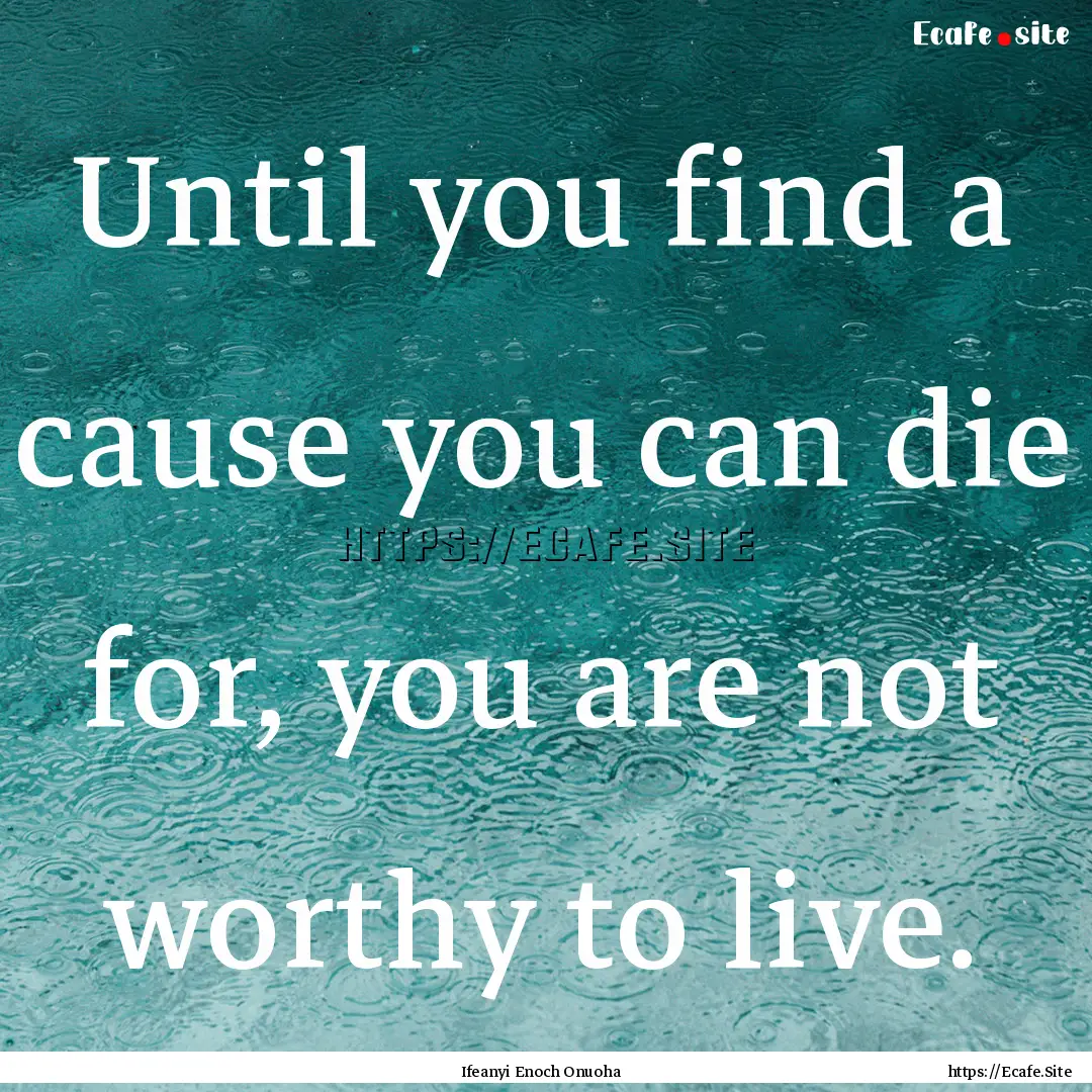 Until you find a cause you can die for, you.... : Quote by Ifeanyi Enoch Onuoha