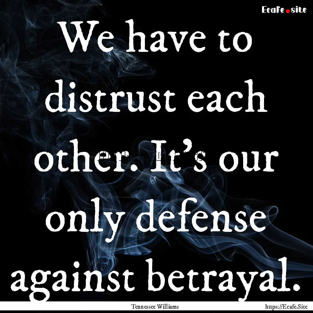 We have to distrust each other. It's our.... : Quote by Tennessee Williams