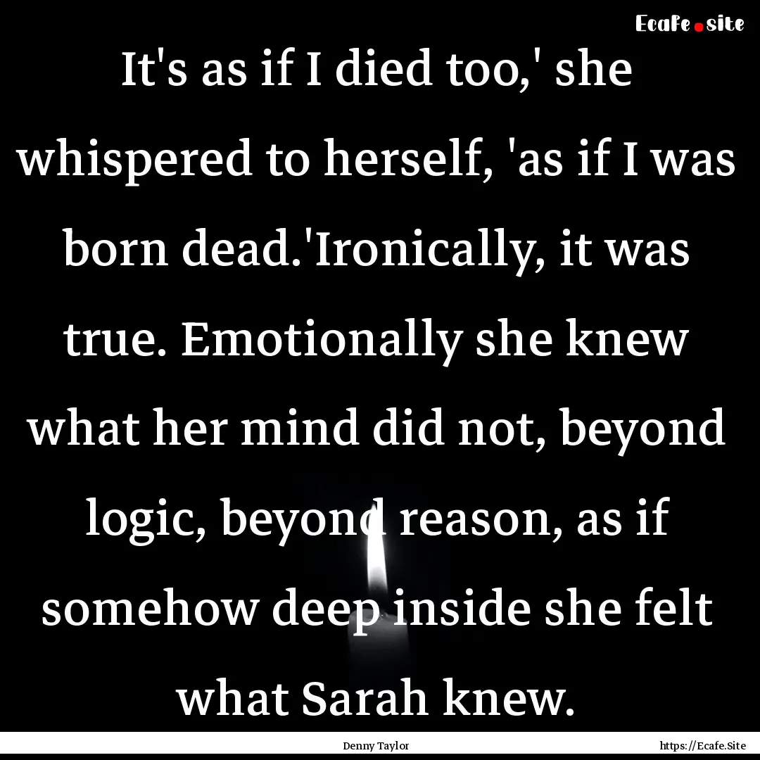 It's as if I died too,' she whispered to.... : Quote by Denny Taylor