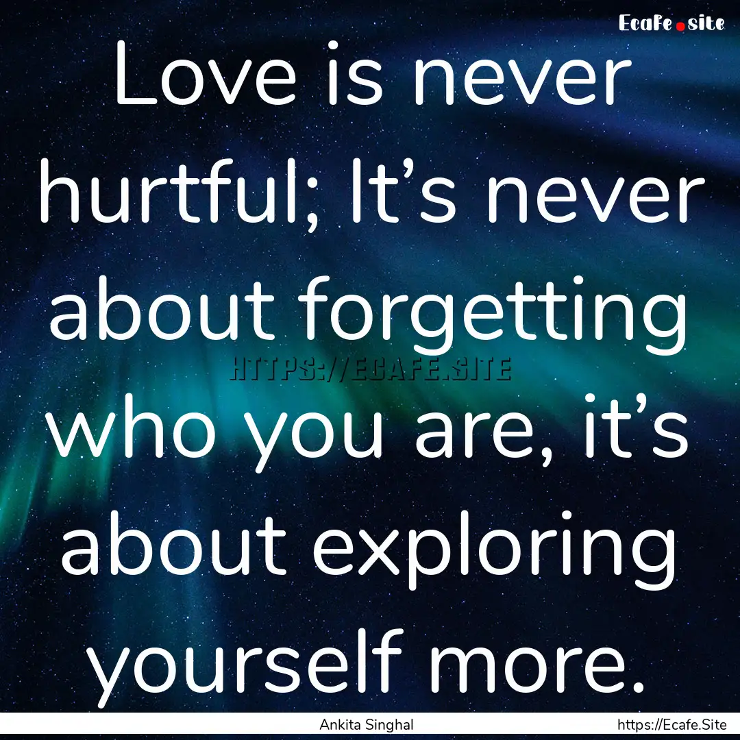 Love is never hurtful; It’s never about.... : Quote by Ankita Singhal