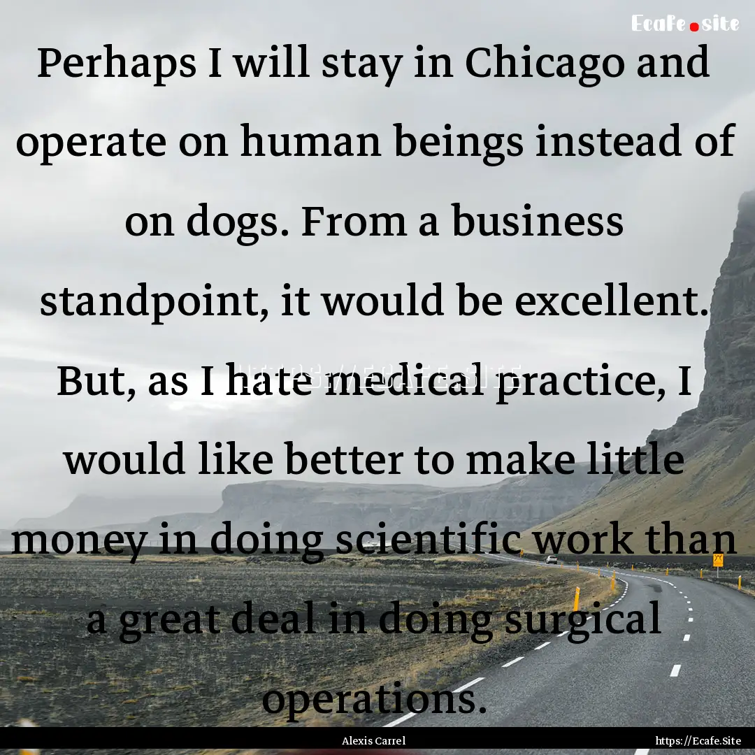 Perhaps I will stay in Chicago and operate.... : Quote by Alexis Carrel