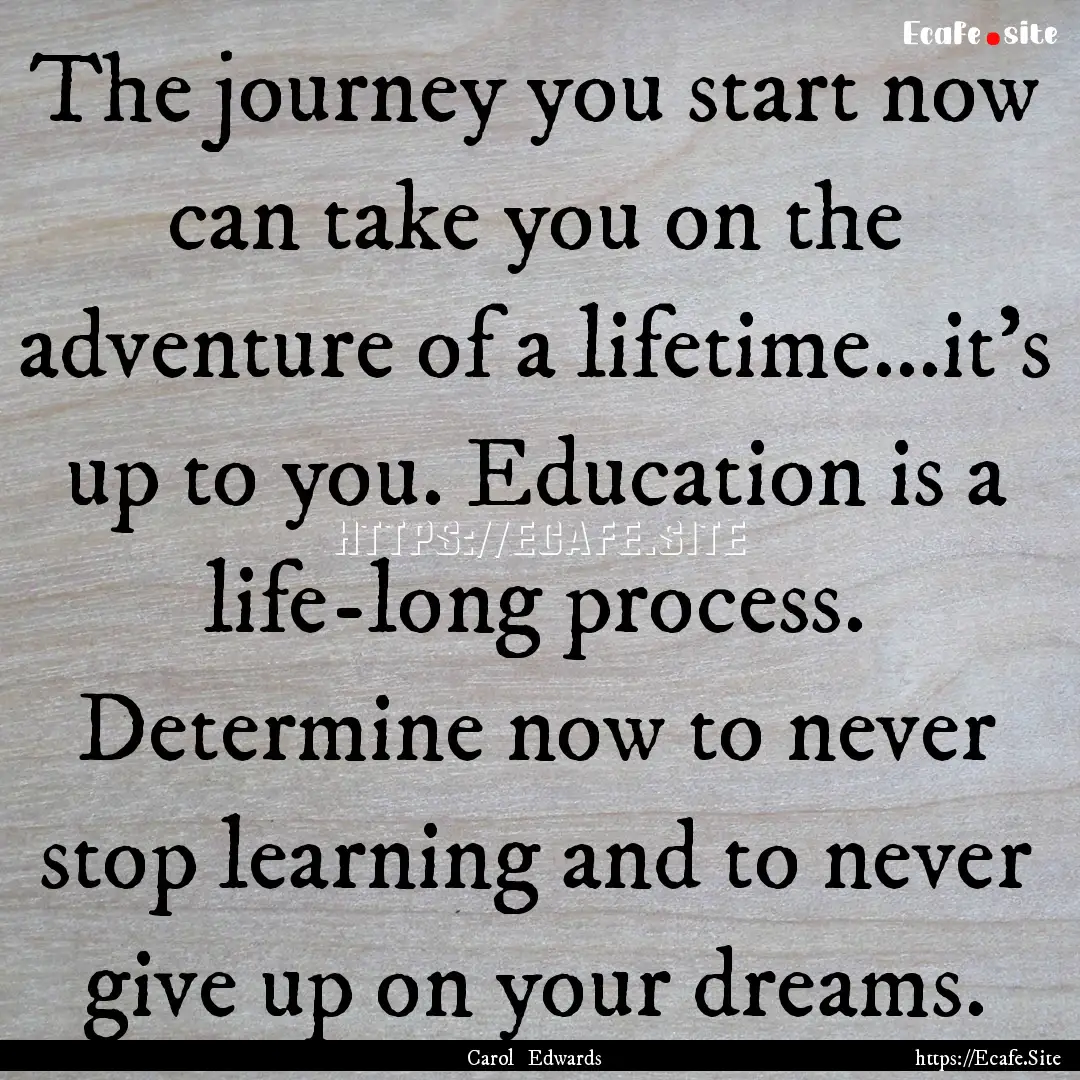 The journey you start now can take you on.... : Quote by Carol Edwards