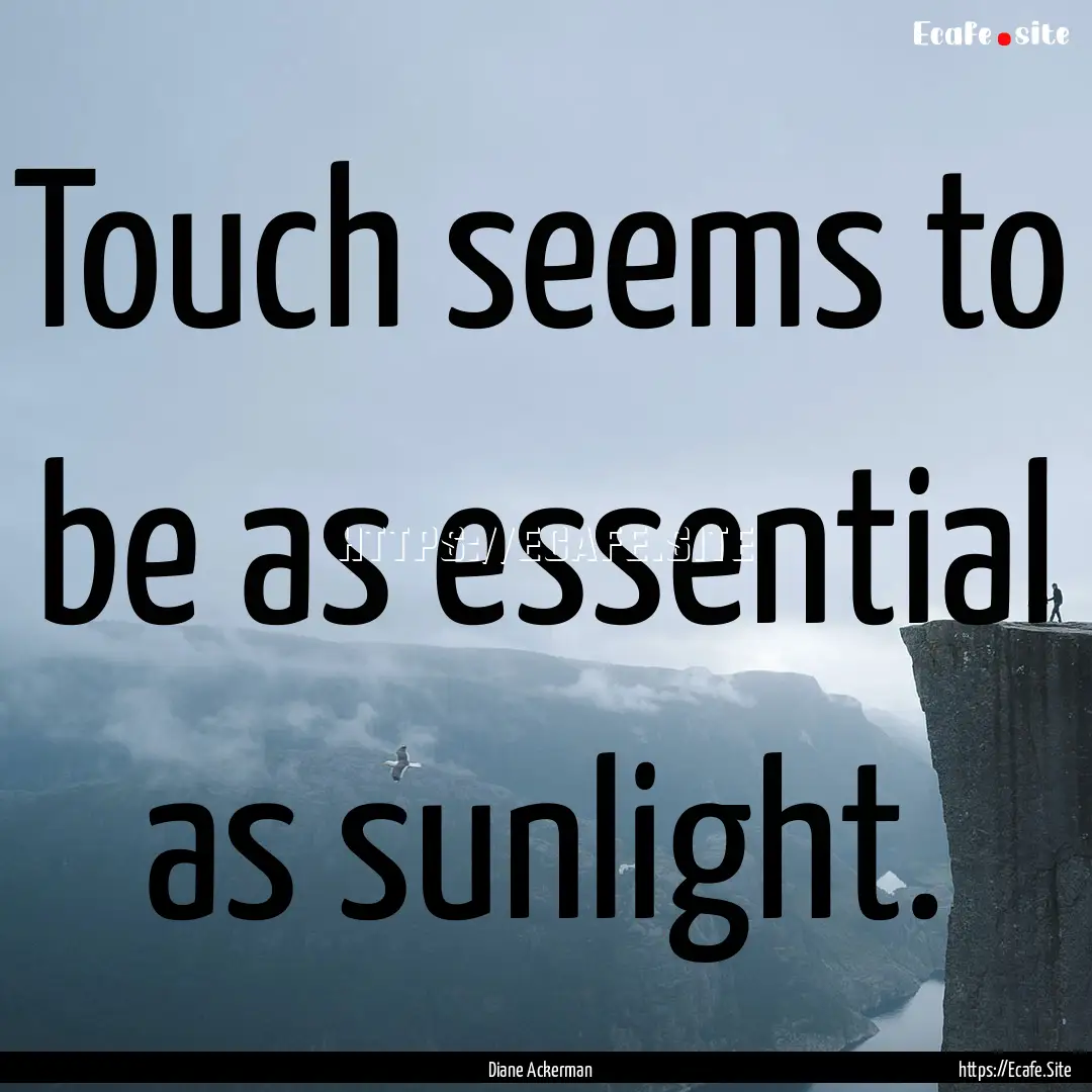 Touch seems to be as essential as sunlight..... : Quote by Diane Ackerman