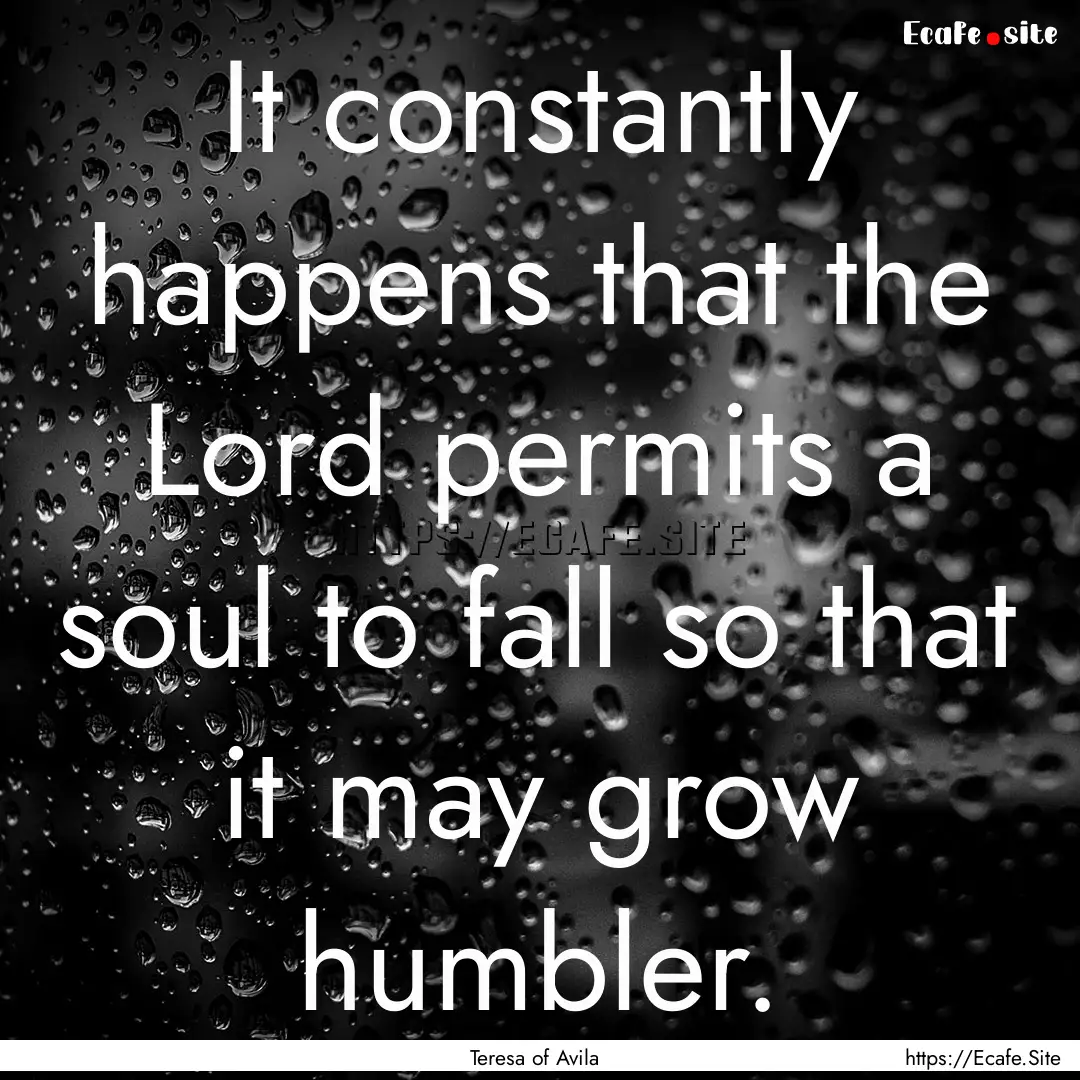 It constantly happens that the Lord permits.... : Quote by Teresa of Avila