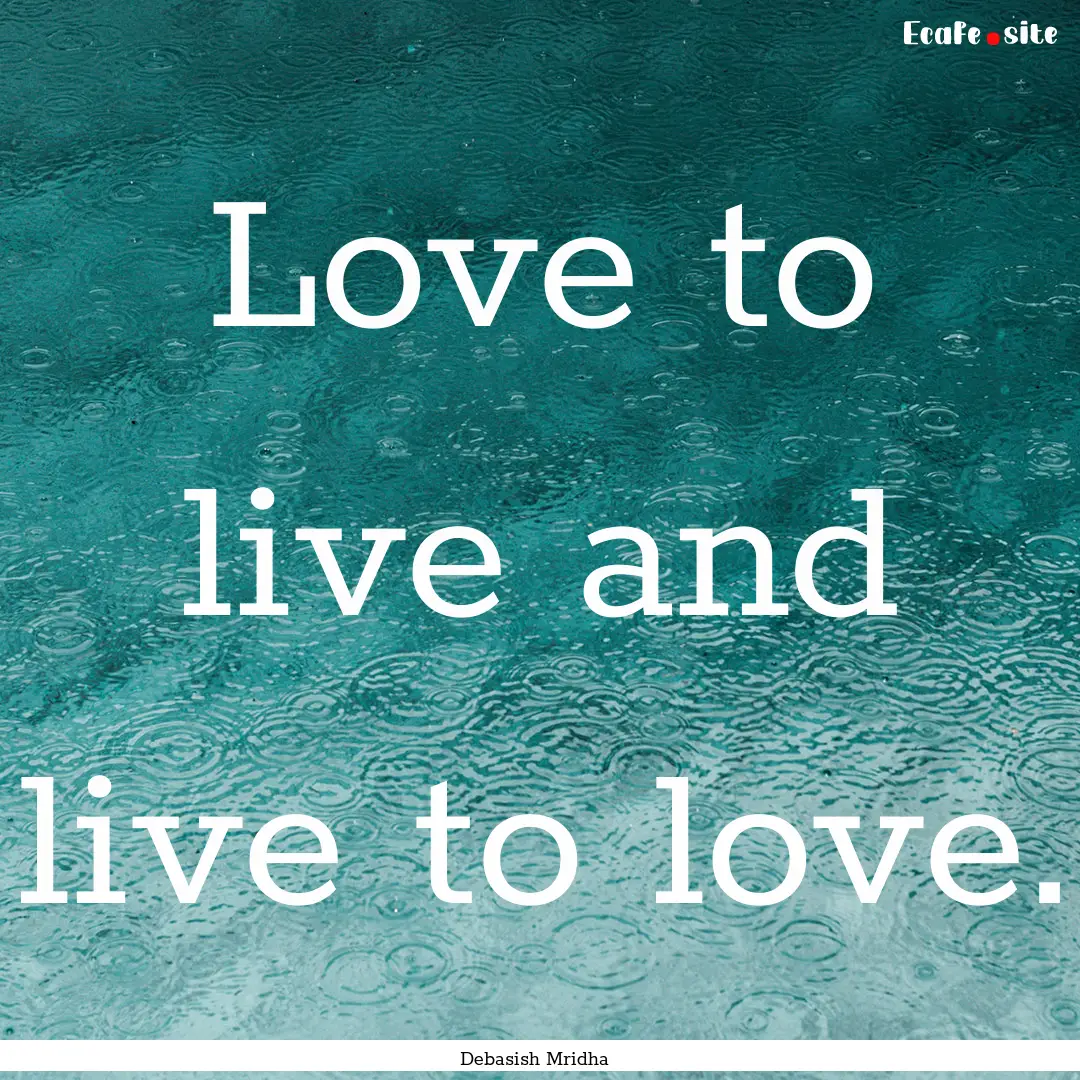 Love to live and live to love. : Quote by Debasish Mridha