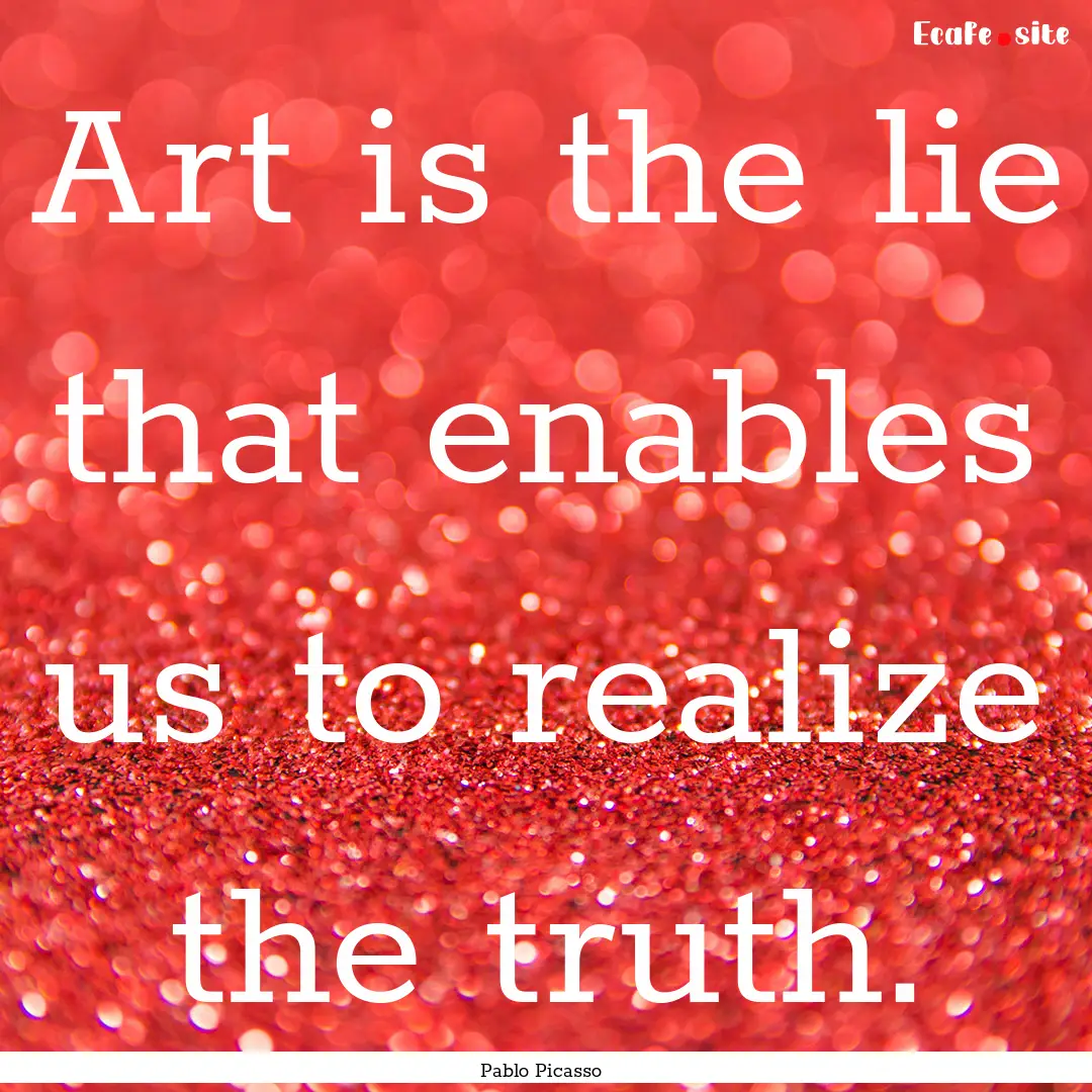 Art is the lie that enables us to realize.... : Quote by Pablo Picasso