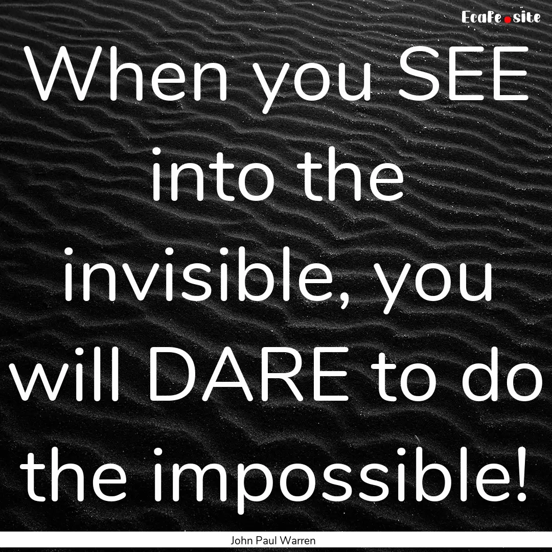 When you SEE into the invisible, you will.... : Quote by John Paul Warren