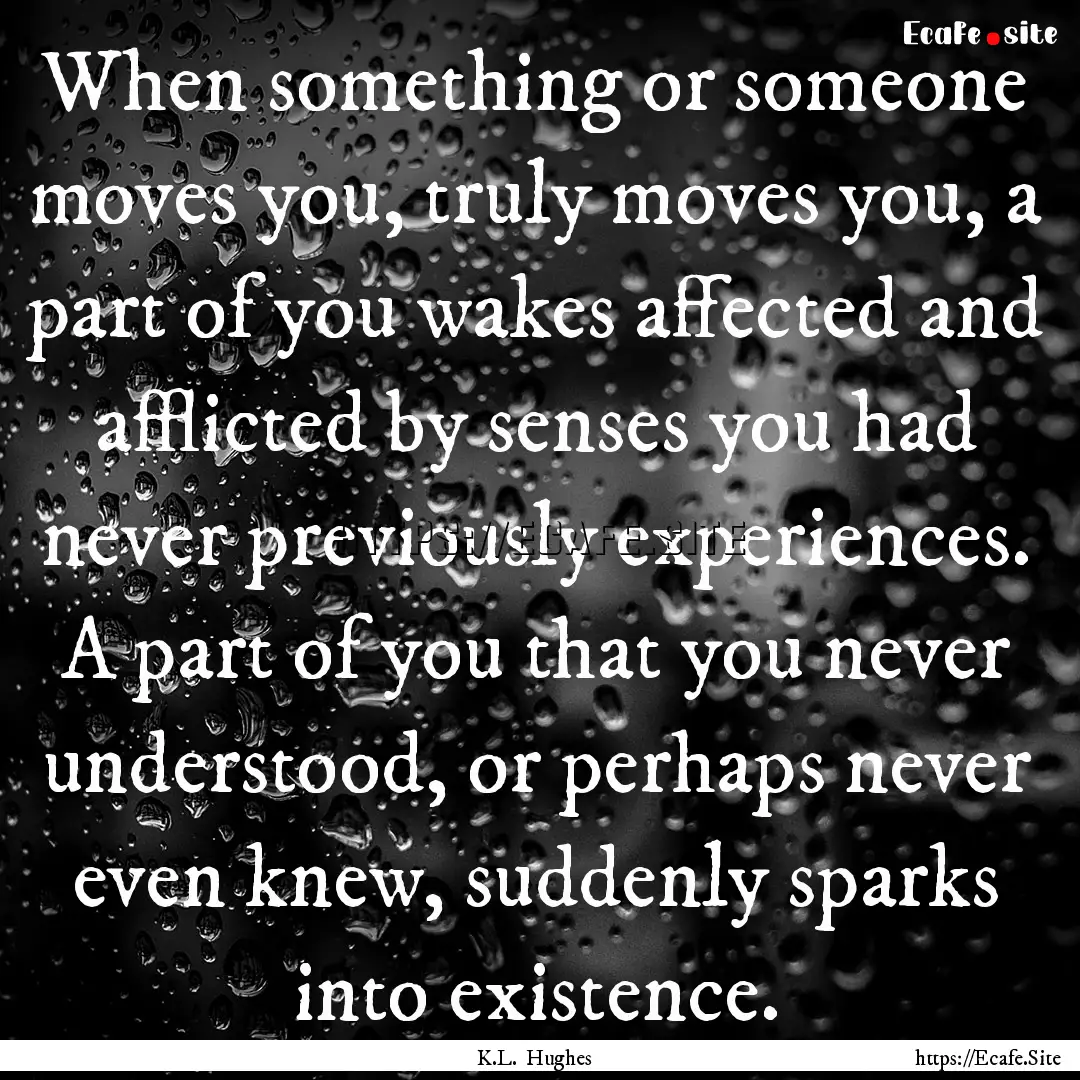 When something or someone moves you, truly.... : Quote by K.L. Hughes