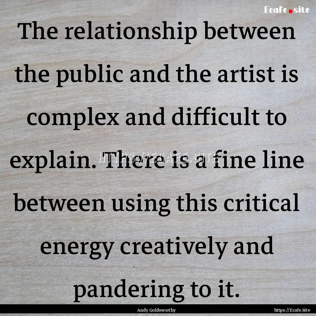 The relationship between the public and the.... : Quote by Andy Goldsworthy