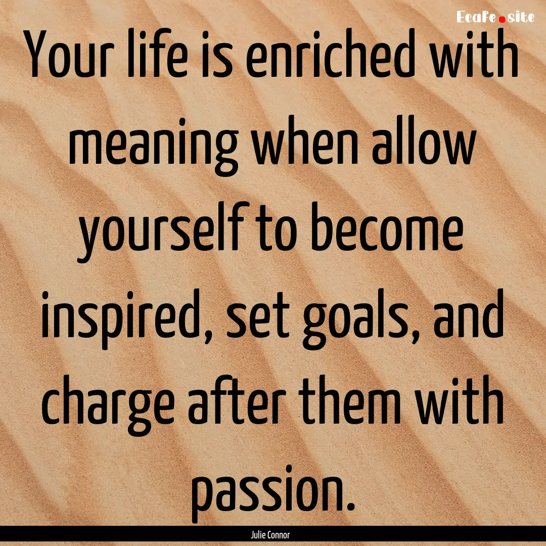 Your life is enriched with meaning when allow.... : Quote by Julie Connor