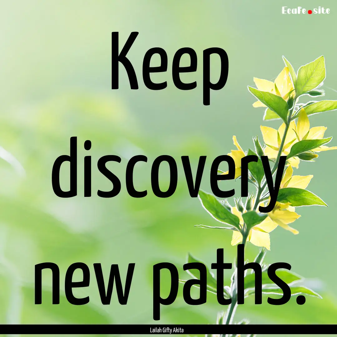 Keep discovery new paths. : Quote by Lailah Gifty Akita