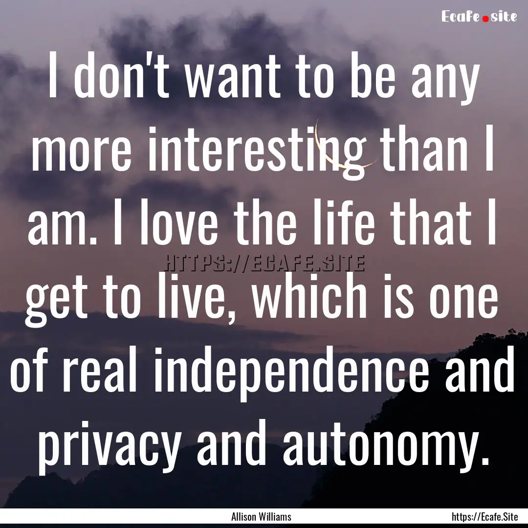 I don't want to be any more interesting than.... : Quote by Allison Williams