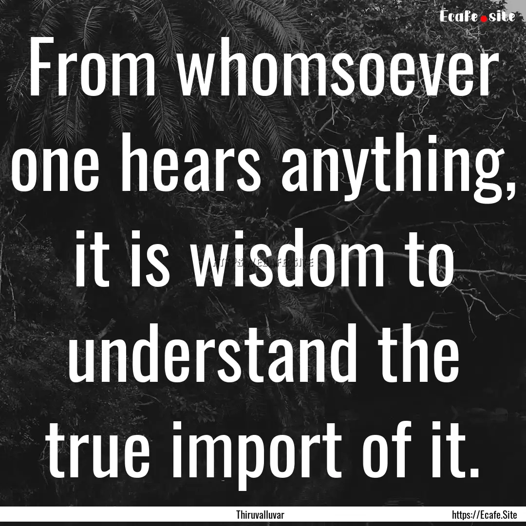 From whomsoever one hears anything, it is.... : Quote by Thiruvalluvar