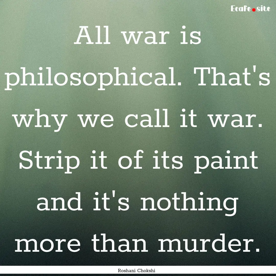 All war is philosophical. That's why we call.... : Quote by Roshani Chokshi