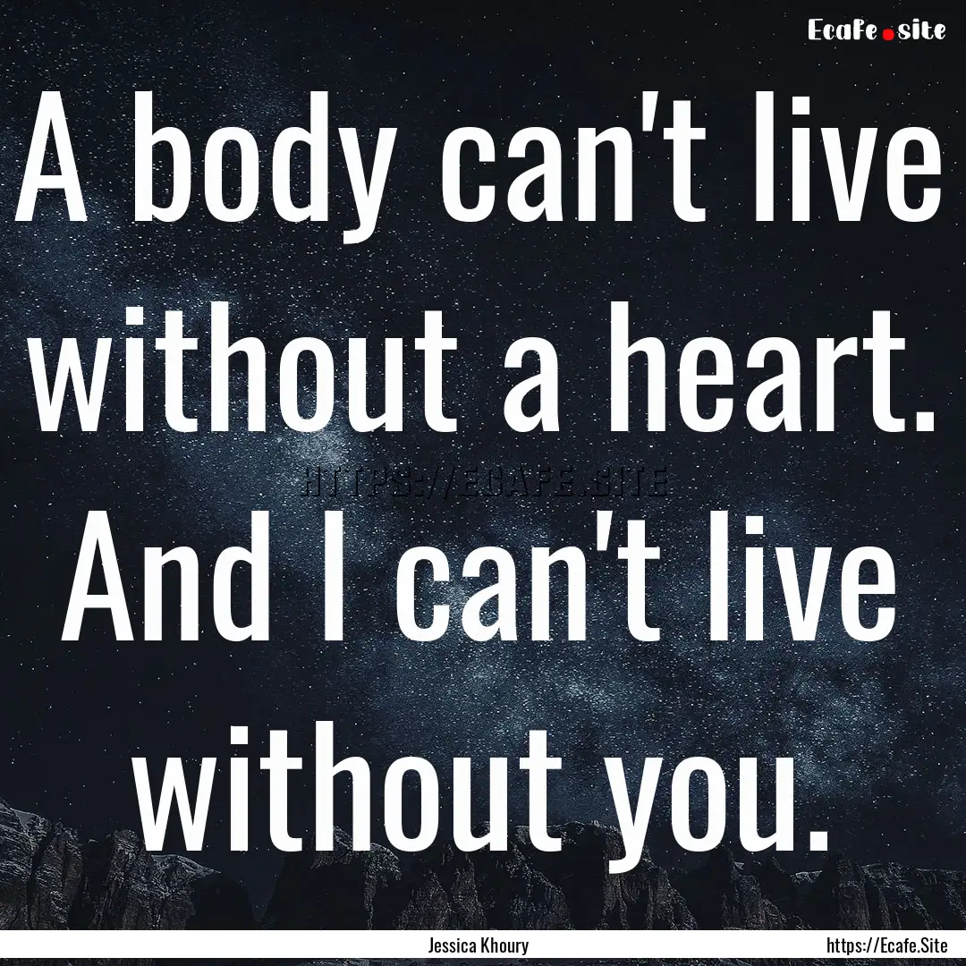 A body can't live without a heart. And I.... : Quote by Jessica Khoury